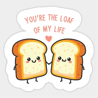 You're The Loaf Of My Life! Sticker